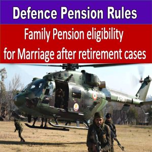 Defence Pension Rules : Family Pension eligibility for mariage after retirement cases