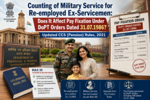 Counting of Military Service for Re-employed Ex-Servicemen: Does It Affect Pay Fixation Under DoPT Orders Dated 31.07.1986? Updated CCS (Pension) Rules, 2021